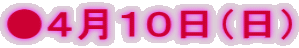 ●４月１０日（日）