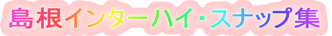 島根インターハイ・スナップ集